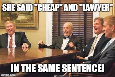 No such critter... | SHE SAID "CHEAP" AND "LAWYER"; IN THE SAME SENTENCE! | image tagged in memes,lawyers | made w/ Imgflip meme maker
