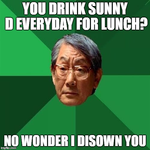 High Expectations Asian Father | YOU DRINK SUNNY D EVERYDAY FOR LUNCH? NO WONDER I DISOWN YOU | image tagged in memes,high expectations asian father | made w/ Imgflip meme maker