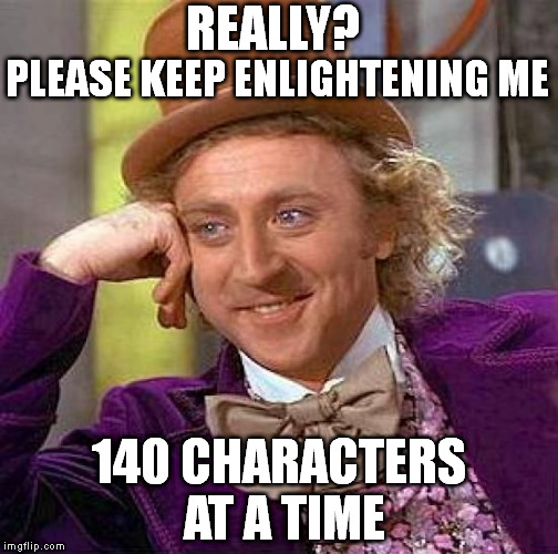Creepy Condescending Wonka Meme | REALLY? PLEASE KEEP ENLIGHTENING ME; 140 CHARACTERS AT A TIME | image tagged in memes,creepy condescending wonka,twitter,140,reply | made w/ Imgflip meme maker