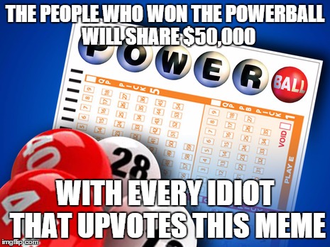 What A Loser  | THE PEOPLE WHO WON THE POWERBALL  WILL SHARE $50,000; WITH EVERY IDIOT THAT UPVOTES THIS MEME | image tagged in what a loser | made w/ Imgflip meme maker