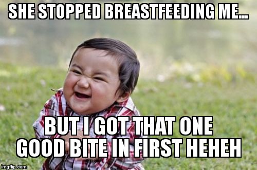 I swear my third kids thinks this.... | SHE STOPPED BREASTFEEDING ME... BUT I GOT THAT ONE GOOD BITE IN FIRST HEHEH | image tagged in memes,evil toddler | made w/ Imgflip meme maker