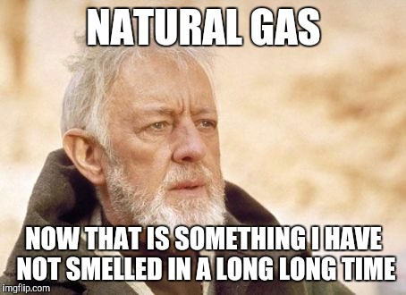 If you are smelling it, you aren't. The real thing is odorless. | NATURAL GAS; NOW THAT IS SOMETHING I HAVE NOT SMELLED IN A LONG LONG TIME | image tagged in memes,obi wan kenobi | made w/ Imgflip meme maker