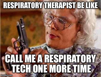Madea | RESPIRATORY THERAPIST BE LIKE; CALL ME A RESPIRATORY TECH ONE MORE TIME | image tagged in madea | made w/ Imgflip meme maker