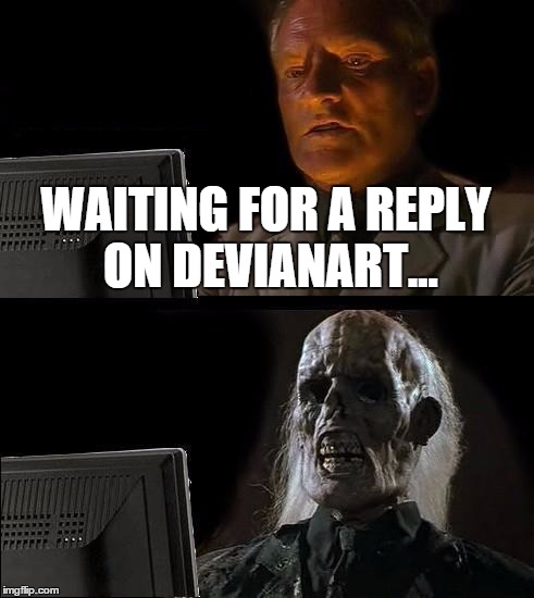 I'll Just Wait Here Meme | WAITING FOR A REPLY ON DEVIANART... | image tagged in memes,ill just wait here | made w/ Imgflip meme maker