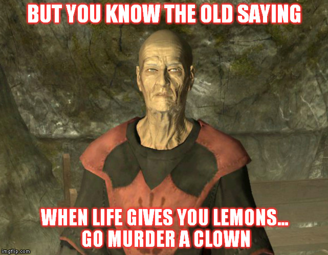Festus Krex | BUT YOU KNOW THE OLD SAYING; WHEN LIFE GIVES YOU LEMONS... GO MURDER A CLOWN | image tagged in funny,skyrim | made w/ Imgflip meme maker