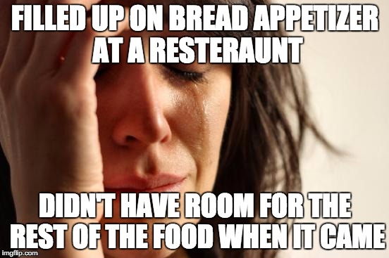 First World Problems | FILLED UP ON BREAD APPETIZER AT A RESTERAUNT; DIDN'T HAVE ROOM FOR THE REST OF THE FOOD WHEN IT CAME | image tagged in memes,first world problems | made w/ Imgflip meme maker