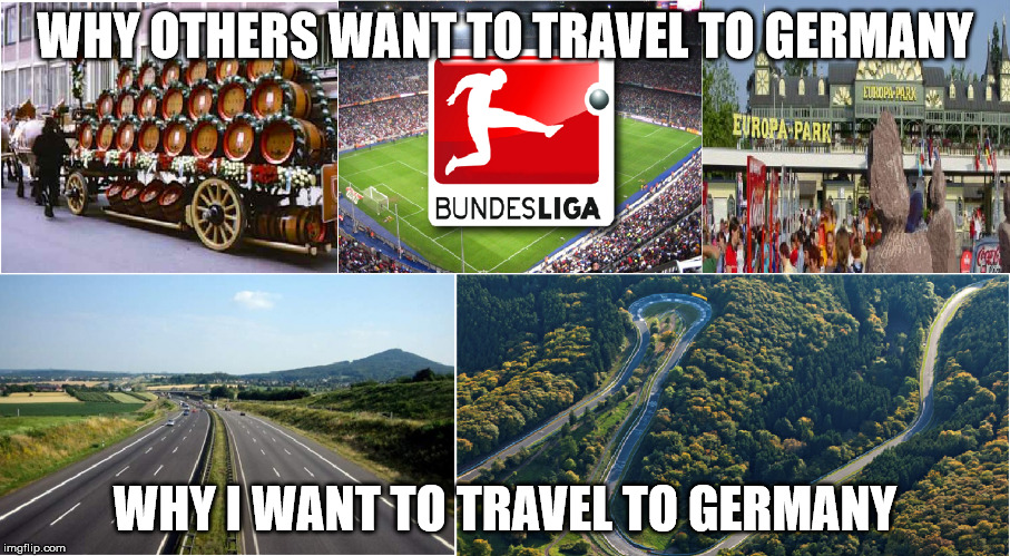 WHY OTHERS WANT TO TRAVEL TO GERMANY; WHY I WANT TO TRAVEL TO GERMANY | image tagged in germany,travel,cars | made w/ Imgflip meme maker