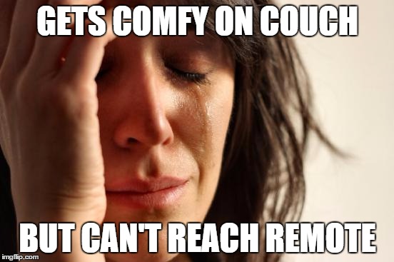 First World Problems | GETS COMFY ON COUCH; BUT CAN'T REACH REMOTE | image tagged in memes,first world problems | made w/ Imgflip meme maker