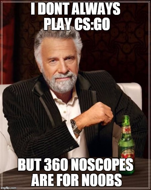 The Most Interesting Man In The World | I DONT ALWAYS PLAY CS:GO; BUT 360 NOSCOPES ARE FOR N00BS | image tagged in memes,the most interesting man in the world | made w/ Imgflip meme maker