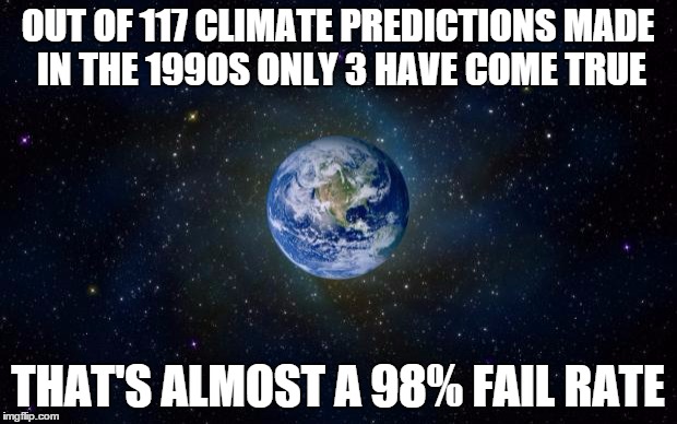 planet earth from space | OUT OF 117 CLIMATE PREDICTIONS MADE IN THE 1990S ONLY 3 HAVE COME TRUE; THAT'S ALMOST A 98% FAIL RATE | image tagged in planet earth from space | made w/ Imgflip meme maker