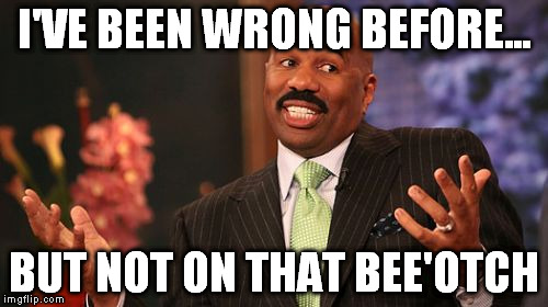 I'VE BEEN WRONG BEFORE... BUT NOT ON THAT BEE'OTCH | image tagged in memes,steve harvey | made w/ Imgflip meme maker