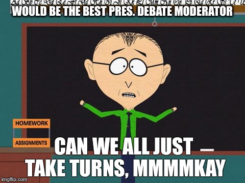 South Park | WOULD BE THE BEST PRES. DEBATE MODERATOR; CAN WE ALL JUST TAKE TURNS, MMMMKAY | image tagged in south park | made w/ Imgflip meme maker