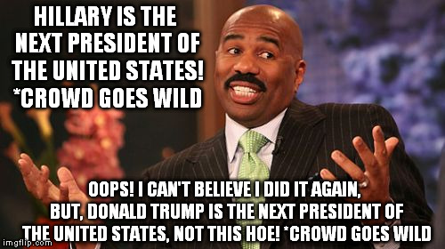 HILLARY IS THE NEXT PRESIDENT OF THE UNITED STATES! *CROWD GOES WILD OOPS! I CAN'T BELIEVE I DID IT AGAIN, BUT, DONALD TRUMP IS THE NEXT PRE | image tagged in memes,steve harvey | made w/ Imgflip meme maker