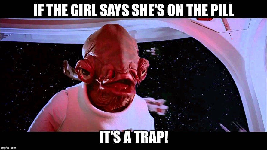 Child support is what the responsible dude does. Man up! | IF THE GIRL SAYS SHE'S ON THE PILL; IT'S A TRAP! | image tagged in it's a trap,child support,memes | made w/ Imgflip meme maker