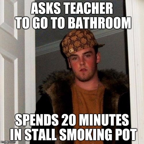 Scumbag Steve | ASKS TEACHER TO GO TO BATHROOM; SPENDS 20 MINUTES IN STALL SMOKING POT | image tagged in memes,scumbag steve | made w/ Imgflip meme maker