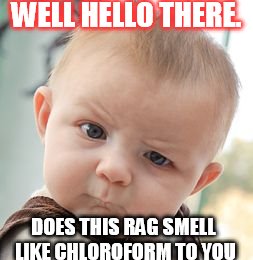 Skeptical Baby Meme | WELL HELLO THERE. DOES THIS RAG SMELL LIKE CHLOROFORM TO YOU | image tagged in memes,skeptical baby | made w/ Imgflip meme maker