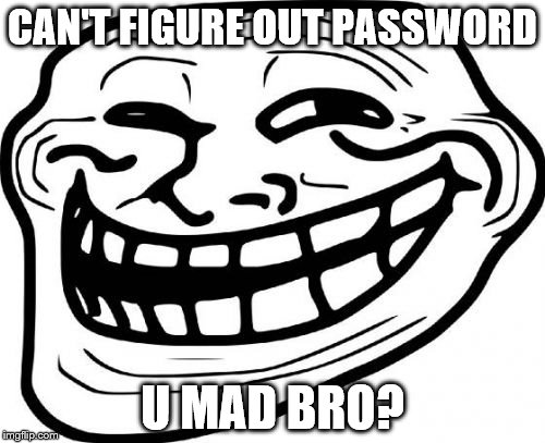 Troll Face | CAN'T FIGURE OUT PASSWORD; U MAD BRO? | image tagged in memes,troll face | made w/ Imgflip meme maker