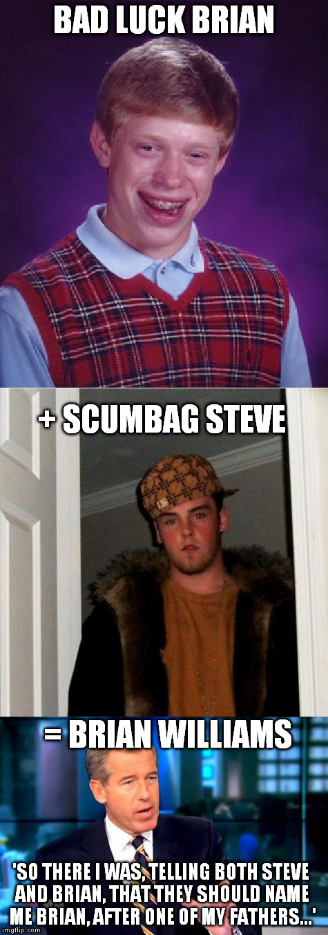 Apparently Brian Williams went...Back to the Future! | BAD LUCK BRIAN; + SCUMBAG STEVE; = BRIAN WILLIAMS; 'SO THERE I WAS, TELLING BOTH STEVE AND BRIAN, THAT THEY SHOULD NAME ME BRIAN, AFTER ONE OF MY FATHERS...' | image tagged in scumbag steve,bad luck brian,brian williams,hybrid | made w/ Imgflip meme maker