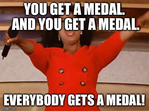 oprah | YOU GET A MEDAL. AND YOU GET A MEDAL. EVERYBODY GETS A MEDAL! | image tagged in oprah | made w/ Imgflip meme maker