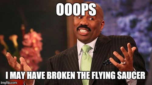 OOOPS I MAY HAVE BROKEN THE FLYING SAUCER | image tagged in memes,steve harvey | made w/ Imgflip meme maker