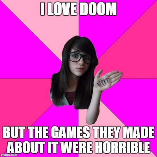 Idiot Nerd Girl Meme | I LOVE DOOM; BUT THE GAMES THEY MADE ABOUT IT WERE HORRIBLE | image tagged in memes,idiot nerd girl | made w/ Imgflip meme maker