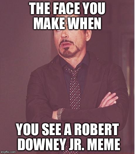 Face You Make Robert Downey Jr | THE FACE YOU MAKE WHEN; YOU SEE A ROBERT DOWNEY JR. MEME | image tagged in memes,face you make robert downey jr | made w/ Imgflip meme maker