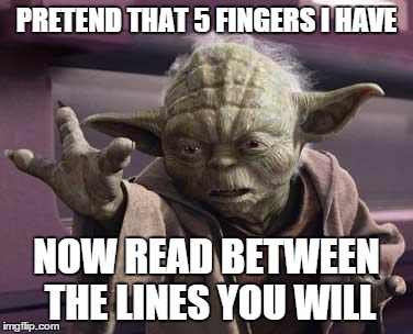 Yoda Stop | PRETEND THAT 5 FINGERS I HAVE; NOW READ BETWEEN THE LINES YOU WILL | image tagged in yoda stop | made w/ Imgflip meme maker
