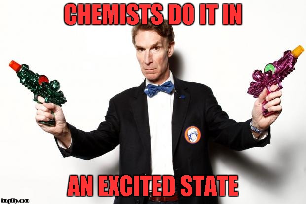bill nye | CHEMISTS DO IT IN; AN EXCITED STATE | image tagged in bill nye | made w/ Imgflip meme maker
