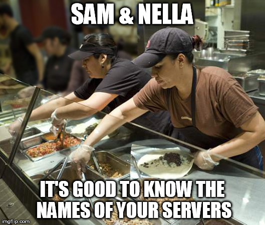 Burritos Anyone? | SAM & NELLA; IT'S GOOD TO KNOW THE NAMES OF YOUR SERVERS | image tagged in fast food | made w/ Imgflip meme maker