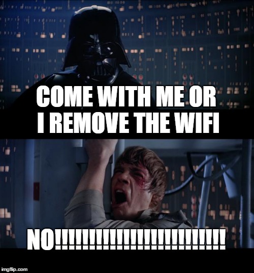 Star Wars No Meme | COME WITH ME OR I REMOVE THE WIFI; NO!!!!!!!!!!!!!!!!!!!!!!!!! | image tagged in memes,star wars no | made w/ Imgflip meme maker