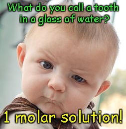 Skeptical Baby | What do you call a tooth in a glass of water? 1 molar solution! | image tagged in memes,skeptical baby | made w/ Imgflip meme maker