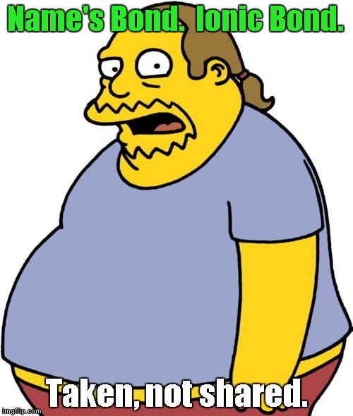 Comic Book Guy | Name's Bond.  Ionic Bond. Taken, not shared. | image tagged in memes,comic book guy | made w/ Imgflip meme maker
