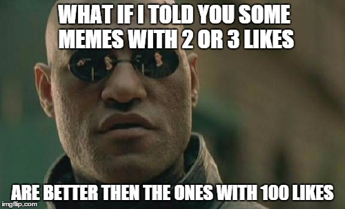 Matrix Morpheus | WHAT IF I TOLD YOU SOME MEMES WITH 2 OR 3 LIKES; ARE BETTER THEN THE ONES WITH 100 LIKES | image tagged in memes,matrix morpheus | made w/ Imgflip meme maker