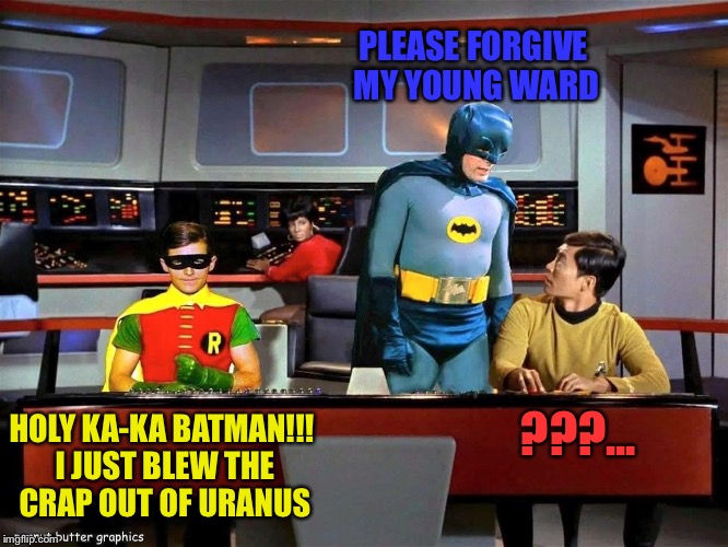 Batman Star Trek  | PLEASE FORGIVE MY YOUNG WARD; ???... HOLY KA-KA BATMAN!!! I JUST BLEW THE CRAP OUT OF URANUS | image tagged in batman star trek | made w/ Imgflip meme maker