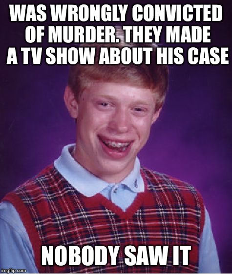 Brian who ? | WAS WRONGLY CONVICTED OF MURDER.
THEY MADE A TV SHOW ABOUT HIS CASE; NOBODY SAW IT | image tagged in memes,bad luck brian | made w/ Imgflip meme maker
