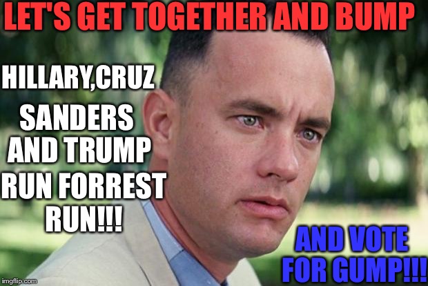 And Just Like That Meme | LET'S GET TOGETHER AND BUMP; HILLARY,CRUZ; SANDERS AND TRUMP; RUN FORREST RUN!!! AND VOTE FOR GUMP!!! | image tagged in forrest gump | made w/ Imgflip meme maker