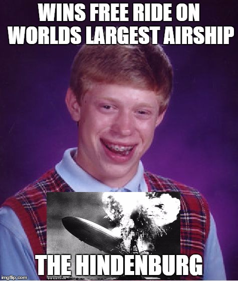 Bad Luck Brian Meme | WINS FREE RIDE ON WORLDS LARGEST AIRSHIP; THE HINDENBURG | image tagged in memes,bad luck brian | made w/ Imgflip meme maker