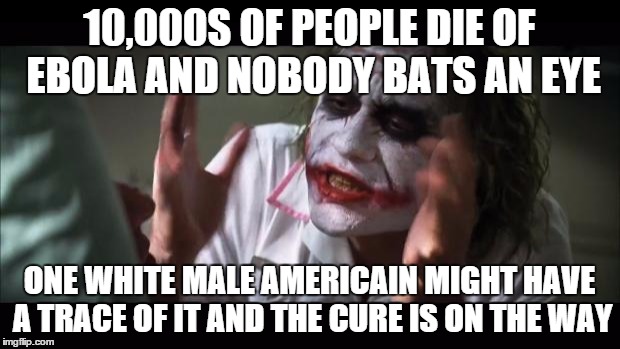 And everybody loses their minds | 10,000S OF PEOPLE DIE OF EBOLA AND NOBODY BATS AN EYE; ONE WHITE MALE AMERICAIN MIGHT HAVE A TRACE OF IT AND THE CURE IS ON THE WAY | image tagged in memes,and everybody loses their minds | made w/ Imgflip meme maker