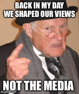 Back In My Day | BACK IN MY DAY WE SHAPED OUR VIEWS; NOT THE MEDIA | image tagged in memes,back in my day | made w/ Imgflip meme maker