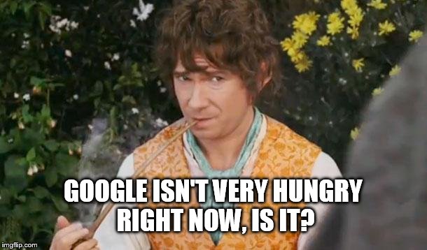 Fail to See Relevance Bilbo | GOOGLE ISN'T VERY HUNGRY RIGHT NOW, IS IT? | image tagged in fail to see relevance bilbo | made w/ Imgflip meme maker