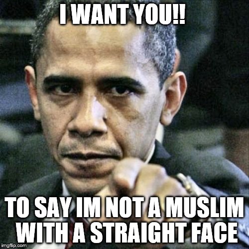 Pissed Off Obama | I WANT YOU!! TO SAY IM NOT A MUSLIM WITH A STRAIGHT FACE | image tagged in memes,pissed off obama | made w/ Imgflip meme maker