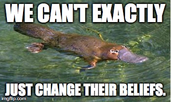 Platypus by Strongly Opinionated Platypus | WE CAN'T EXACTLY JUST CHANGE THEIR BELIEFS. | image tagged in platypus by strongly opinionated platypus | made w/ Imgflip meme maker