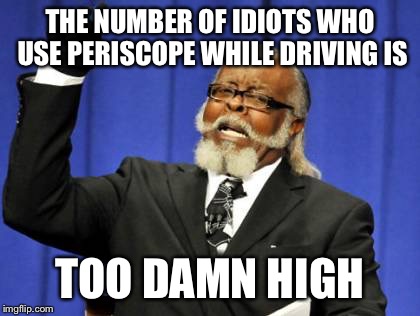 Too Damn High Meme | THE NUMBER OF IDIOTS WHO USE PERISCOPE WHILE DRIVING IS; TOO DAMN HIGH | image tagged in memes,too damn high,AdviceAnimals | made w/ Imgflip meme maker