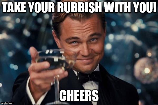 Leonardo Dicaprio Cheers Meme | TAKE YOUR RUBBISH WITH YOU! CHEERS | image tagged in memes,leonardo dicaprio cheers | made w/ Imgflip meme maker