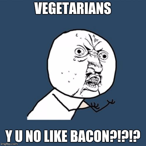 I mean, sure, you're eating an animal, but it's delicious! | VEGETARIANS Y U NO LIKE BACON?!?!? | image tagged in memes,y u no | made w/ Imgflip meme maker