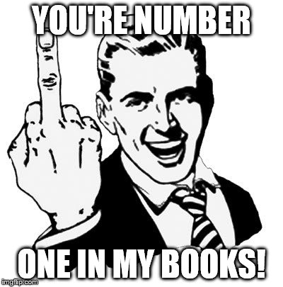 1950s Middle Finger Meme | YOU'RE NUMBER; ONE IN MY BOOKS! | image tagged in memes,1950s middle finger | made w/ Imgflip meme maker
