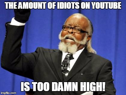 Too Damn High | THE AMOUNT OF IDIOTS ON YOUTUBE; IS TOO DAMN HIGH! | image tagged in memes,too damn high | made w/ Imgflip meme maker