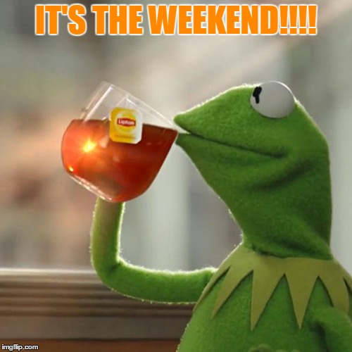But That's None Of My Business Meme | IT'S THE WEEKEND!!!! | image tagged in memes,but thats none of my business,kermit the frog | made w/ Imgflip meme maker
