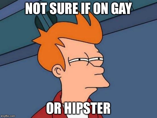 Futurama Fry | NOT SURE IF ON GAY; OR HIPSTER | image tagged in memes,futurama fry | made w/ Imgflip meme maker