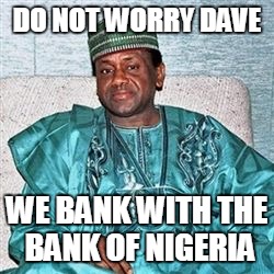 Nigerian Prince | DO NOT WORRY DAVE; WE BANK WITH THE BANK OF NIGERIA | image tagged in nigerian prince | made w/ Imgflip meme maker